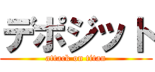 デポジット (attack on titan)