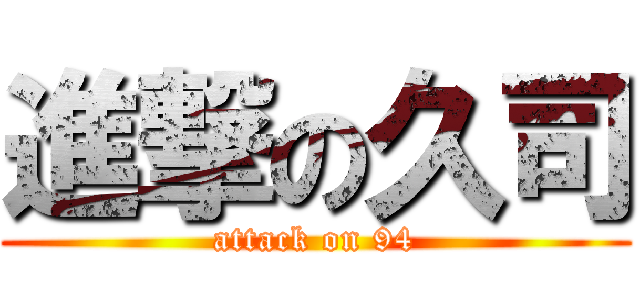 進撃の久司 (attack on 94)