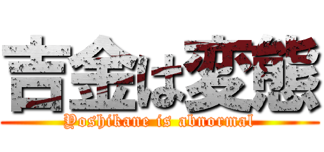 吉金は変態 (Yoshikane is abnormal)