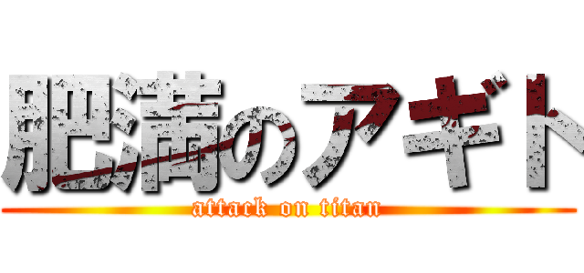 肥満のアギト (attack on titan)