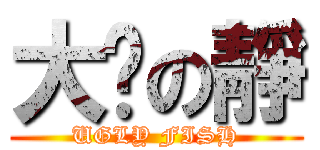 大摳の靜 (UGLY FISH)