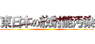 東日本の放射能汚染 ()