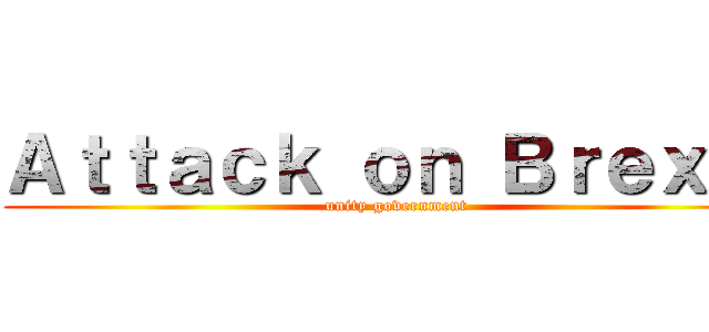 Ａｔｔａｃｋ ｏｎ Ｂｒｅｘｉｔ (unity government)