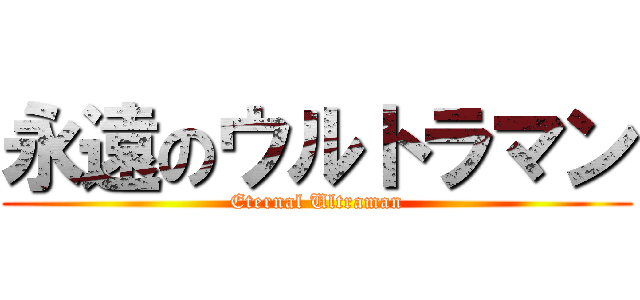 永遠のウルトラマン (Eternal Ultraman)