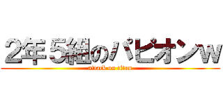 ２年５組のパピオンｗ (attack on titan)