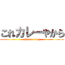 これカレーやから (this is curry)