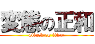 変態の正和 (attack on titan)