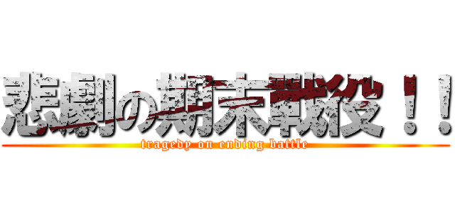 悲劇の期末戰役！！ (tragedy on ending battle)