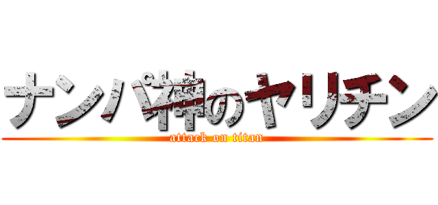 ナンパ神のヤリチン (attack on titan)