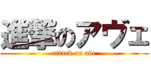 進撃のアヴェ (attack on ave)