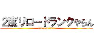 ２度リロードランクやらん (attack on titan)