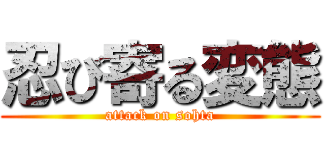 忍び寄る変態 (attack on sohta)