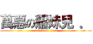 萬惡の蕭妹兒 ． (attack on titan)