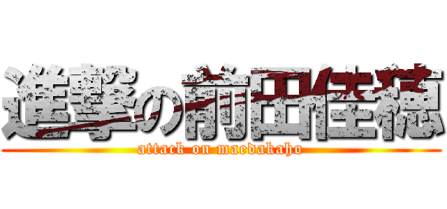 進撃の前田佳穂 (attack on maedakaho)