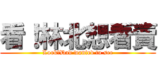 看！林北想看賣 (Look！Dad wanted to see)