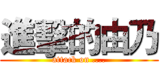 進擊的由乃 (attack on ....)