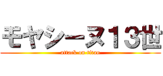 モヤシーヌ１３世 (attack on titan)