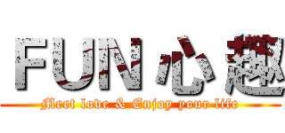 ＦＵＮ 心 趣 (Meet love & Enjoy your life)