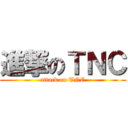 進撃のＴＮＣ (attack on TNC)