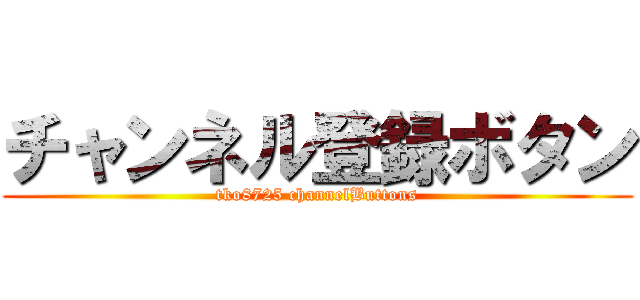 チャンネル登録ボタン (tko8725 channelButtons)
