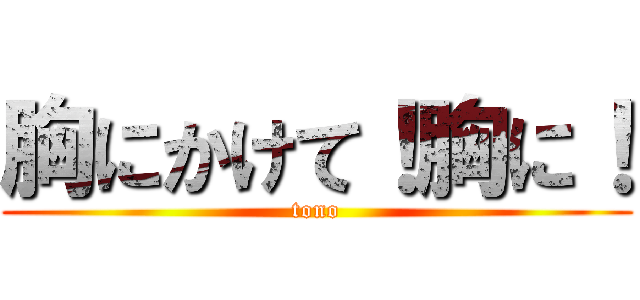 胸にかけて！胸に！ (tono)