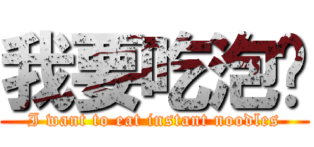 我要吃泡麵 (I want to eat instant noodles)