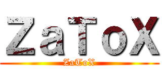 ＺａＴｏＸ (ZaToX)