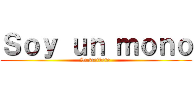 Ｓｏｙ ｕｎ ｍｏｎｏ (Suscribete )