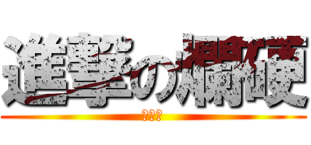 進撃の爛硬 (郭浩文)