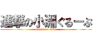 進撃の小淵ぐるーぷ (attack on unko)