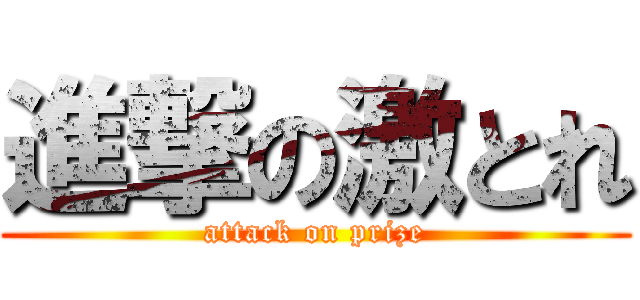 進撃の激とれ (attack on prize)