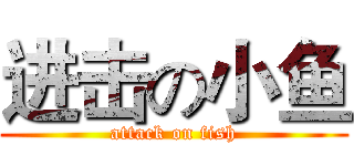 进击の小鱼 (attack on fish)