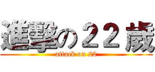 進擊の２２ 歲 (attack on 22)