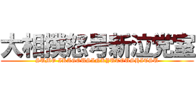 大相撲怒号新泣党室 (SUMO IKAGOUSINKYUTOUSHITSU)