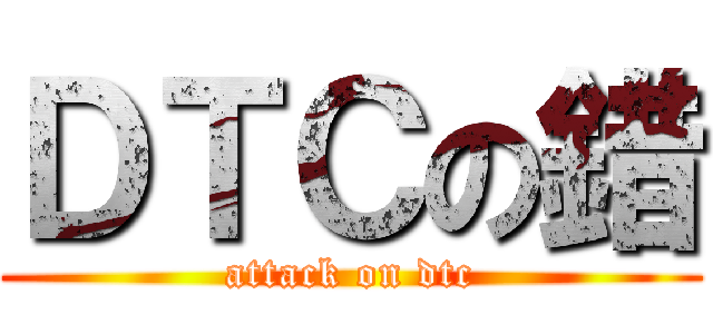 ＤＴＣの錯 (attack on dtc)
