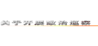 关 于 开 展 政 治 巡 察              应 把 握 的 几 个 问 题 (attack on titan)
