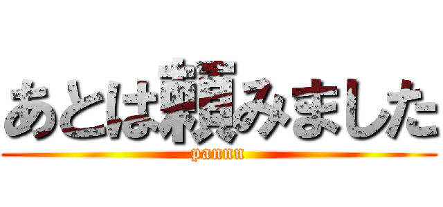 あとは頼みました (pannn)