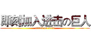 即刻加入进击の巨人 (attack on titan)