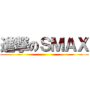 進撃のＳＭＡＸ ()