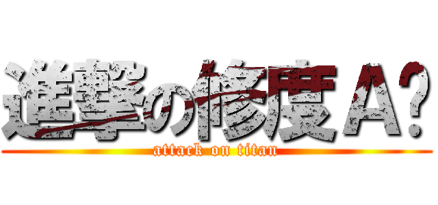 進撃の修度Ａ丢 (attack on titan)