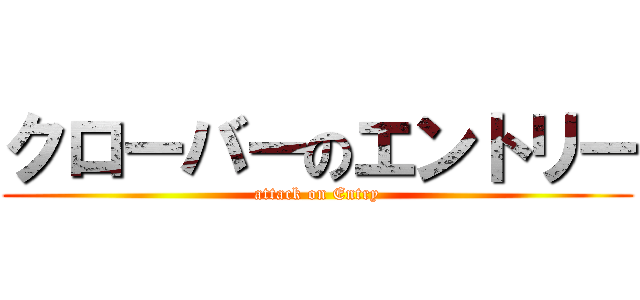 クローバーのエントリー (attack on Entry)
