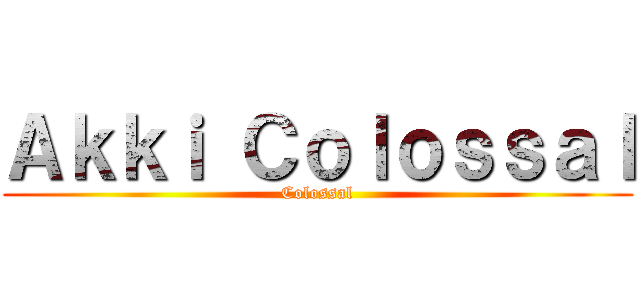 Ａｋｋｉ Ｃｏｌｏｓｓａｌ (Colossal)