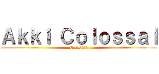 Ａｋｋｉ Ｃｏｌｏｓｓａｌ (Colossal)