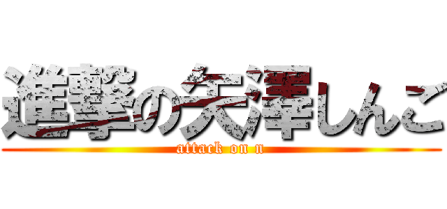 進撃の矢澤しんご (attack on n)