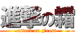 進撃の霜 (attack on Frost)
