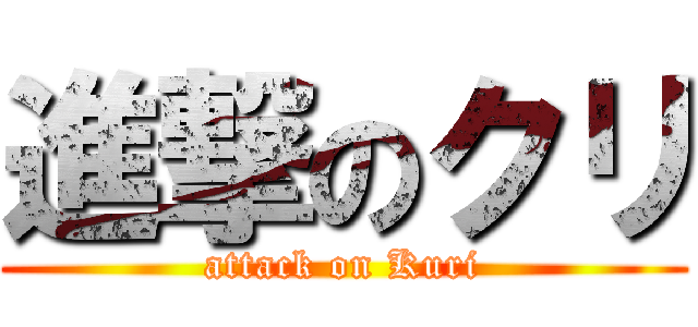 進撃のクリ (attack on Kuri)