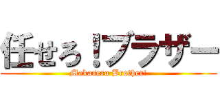 任せろ！ブラザー (Makasero Brother!)