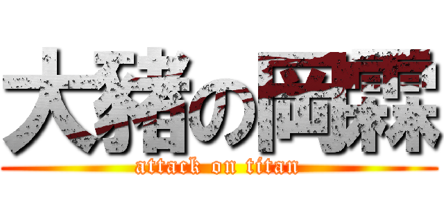 大豬の岡霖 (attack on titan)