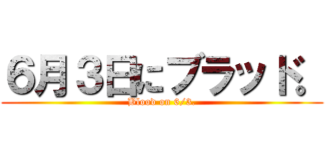 ６月３日にブラッド。 (Blood on 6/3.)