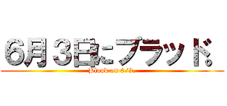 ６月３日にブラッド。 (Blood on 6/3.)